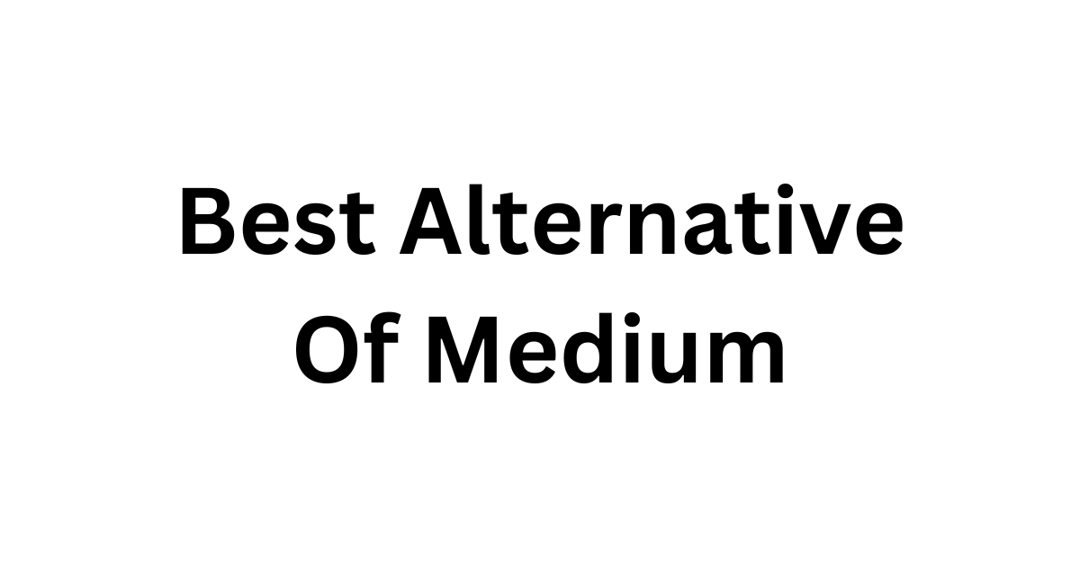 Finding the Best Alternative Of Medium: Your Go-To Guide