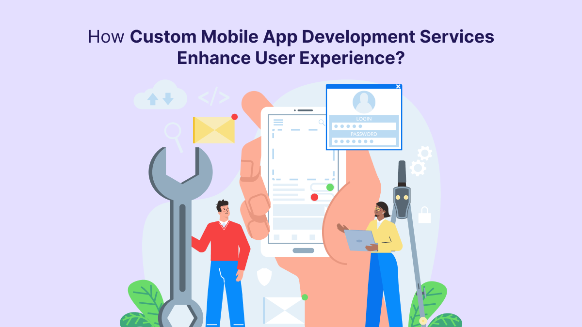 How Custom Mobile App Development Services Enhance User Experience?